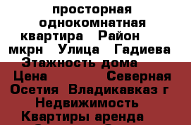 просторная однокомнатная квартира › Район ­ 34 мкрн › Улица ­ Гадиева › Этажность дома ­ 9 › Цена ­ 12 000 - Северная Осетия, Владикавказ г. Недвижимость » Квартиры аренда   . Северная Осетия,Владикавказ г.